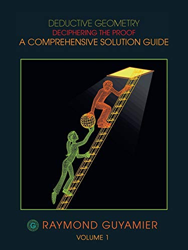 Deductive Geometry: Deciphering The Proof A Comprehensive Solution Guide: Deciphering the Proof a Comprehensive Solution Guide Volume 1