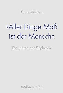 Aller Dinge Maß ist der Mensch"". Die Lehren der Sophisten