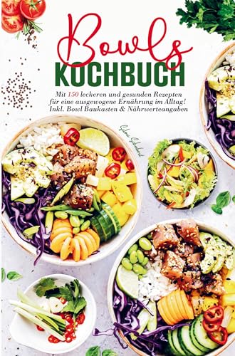 Bowls Kochbuch für eine ausgewogene Ernährung im Alltag!: Mit 150 leckeren und gesunden Rezepten inklusive Bowl Baukasten und Nährwerteangaben.