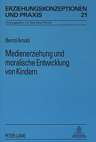 Medienerziehung und moralische Entwicklung von Kindern: Eine medienpädagogische Untersuchung zur Moral im Fernsehen am Beispiel einer Serie für Kinder ... Werbung (Erziehungskonzeptionen und Praxis)