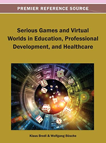 Serious Games and Virtual Worlds in Education, Professional Development, and Healthcare (Premier Reference Source)