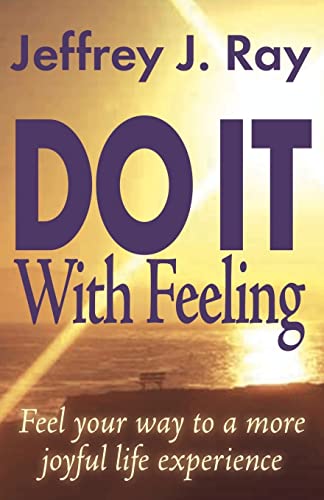 Do It With Feeling: Feel Your Way to a More Joyful Life Experience