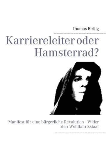 Karriereleiter oder Hamsterrad?: Manifest für eine bürgerliche Revolution - Wider den Wohlfahrtsstaat