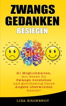 Zwangsgedanken besiegen: 21 Möglichkeiten, mit denen Du Zwänge verstehen und gleichzeitig Deine Ängste überwinden kannst!