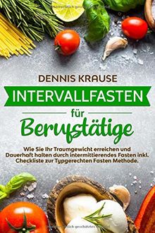 Intervallfasten für Berufstätige: Wie Sie Ihr Traumgewicht erreichen und Dauerhaft halten durch intermittierendes Fasten inkl. Checkliste zur Typgerechten Fasten Methode.