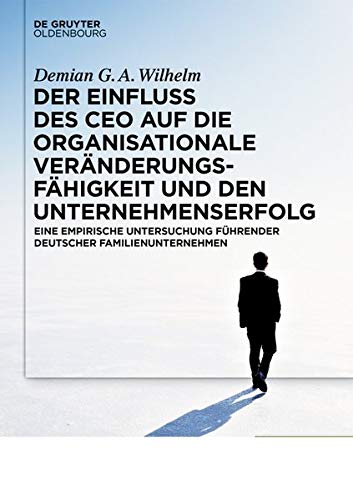 Der Einfluss des CEOs auf die organisationale Veränderungsfähigkeit und den Unternehmenserfolg: Eine empirische Untersuchung führender deutscher Familienunternehmen