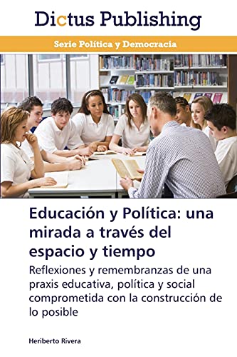 Educación y Política: una mirada a través del espacio y tiempo: Reflexiones y remembranzas de una praxis educativa, política y social comprometida con la construcción de lo posible