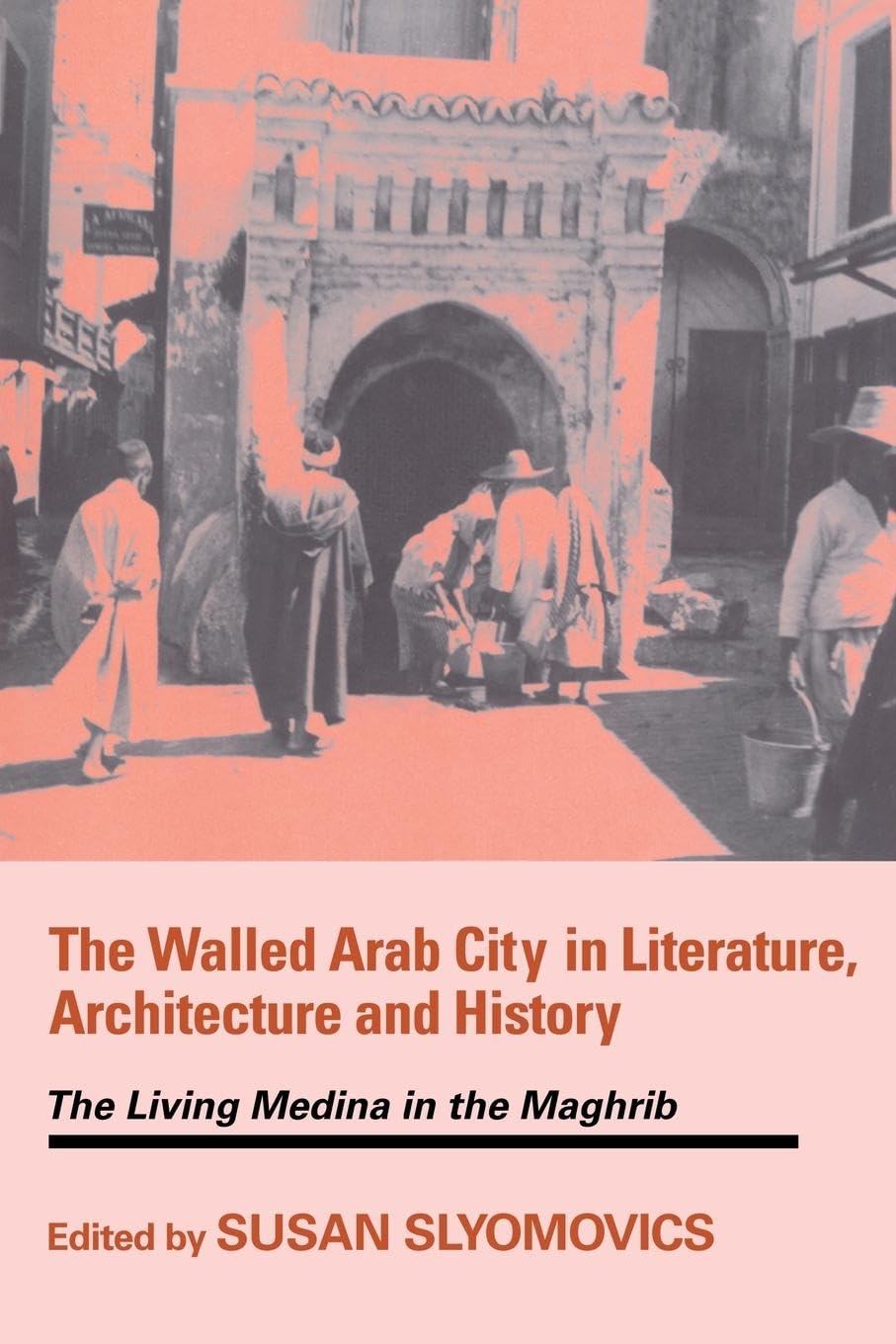 The Walled Arab City in Literature, Architecture and History: The Living Medina in the Maghrib (Cass Series--History and Society in the Islamic World)