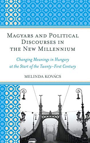 Magyars and Political Discourses in the New Millennium: Changing Meanings in Hungary at the Start of the Twenty-First Century