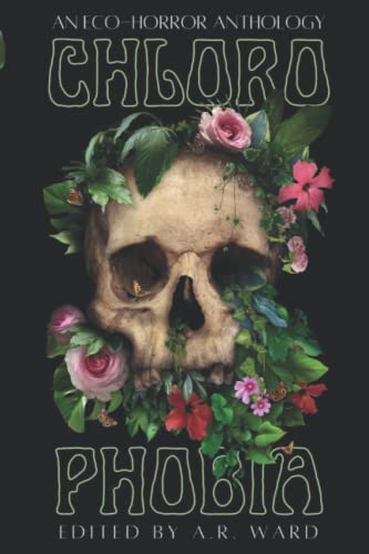 A.R. Ward Chlorophobia, An Eco-Horror Anthology