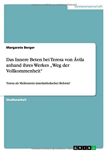 Das Innere Beten bei Teresa von Ávila anhand ihres Werkes Weg der Vollkommenheit: Teresa als Meilenstein innerkatholischer Reform?