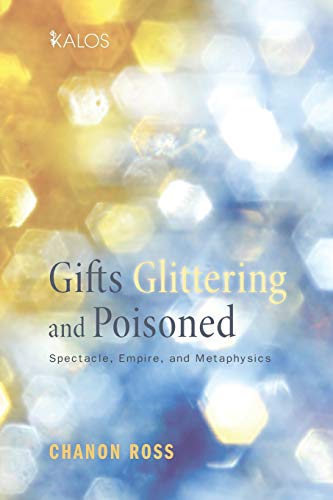 Gifts Glittering and Poisoned: Spectacle, Empire, and Metaphysics (Kalos, Band 3)