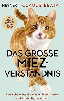 Das große Miez-Verständnis: Das geheimnisvolle Wesen deiner Katze endlich richtig verstehen - Der Schlüssel zur Psyche unserer Katzen