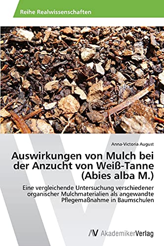 Auswirkungen von Mulch bei der Anzucht von Weiß-Tanne (Abies alba M.): Eine vergleichende Untersuchung verschiedener organischer Mulchmaterialien als angewandte Pflegemaßnahme in Baumschulen