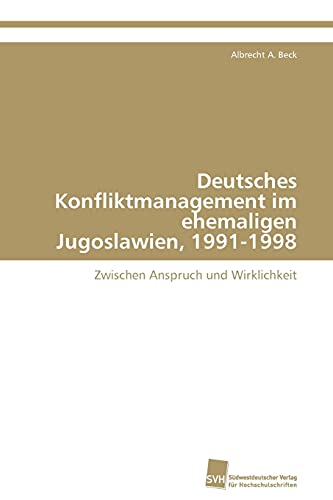 Deutsches Konfliktmanagement im ehemaligen Jugoslawien, 1991-1998: Zwischen Anspruch und Wirklichkeit