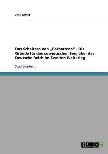 Das Scheitern von Barbarossa. Die Gründe für den sowjetischen Sieg über das Deutsche Reich im Zweiten Weltkrieg