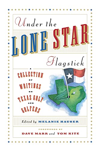 Under The Lone Star Flagstick: A Collection of Writings on Texas Golf and Golfers