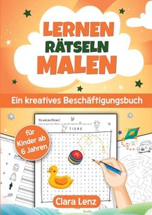 Lernen Rätseln Malen - Ein kreatives Beschäftigungsbuch für Kinder ab 6 Jahren: Spannende Rätsel, erprobte Schwungübungen, abwechslungsreicher Malspaß und vieles mehr!