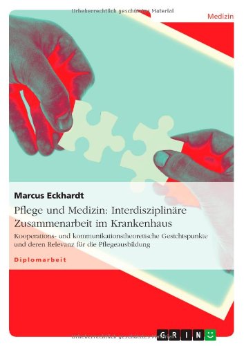 Pflege und Medizin: Interdisziplinäre Zusammenarbeit im Krankenhaus: Kooperations- und kommunikationstheoretische Gesichtspunkte und deren Relevanz für die Pflegeausbildung