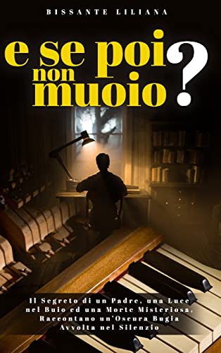 E SE POI NON MUOIO?: Il Segreto di un Padre, una Luce nel Buio ed una Morte Misteriosa, Raccontano un' Oscura Bugia Avvolta nel Silenzio