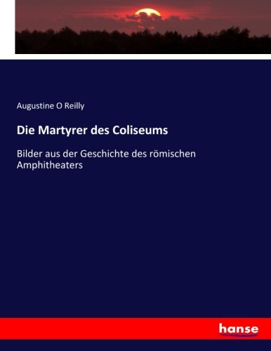 Die Martyrer des Coliseums: Bilder aus der Geschichte des römischen Amphitheaters