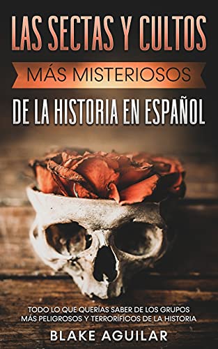 Las Sectas y Cultos más Misteriosos de la Historia en Español: Todo lo que Querías Saber de los Grupos más Peligrosos y Terroríficos de la Historia