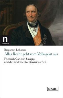 Alles Recht geht vom Volksgeist aus: Friedrich Carl von Savigny und die moderne Rechtswissenschaft