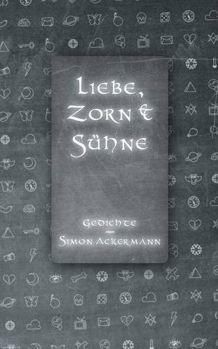 Liebe, Zorn & Sühne: Gedichte von Simon Ackermann