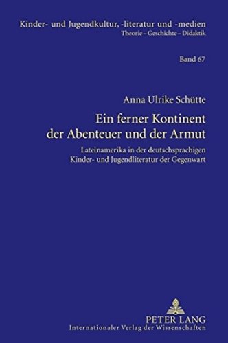 Ein ferner Kontinent der Abenteuer und der Armut: Lateinamerika in der deutschsprachigen Kinder- und Jugendliteratur der Gegenwart (Kinder- und Jugendkultur, -literatur und -medien)