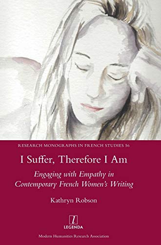 I Suffer, Therefore I Am: Engaging with Empathy in Contemporary French Women's Writing (Research Monographs in French Studies, Band 56)