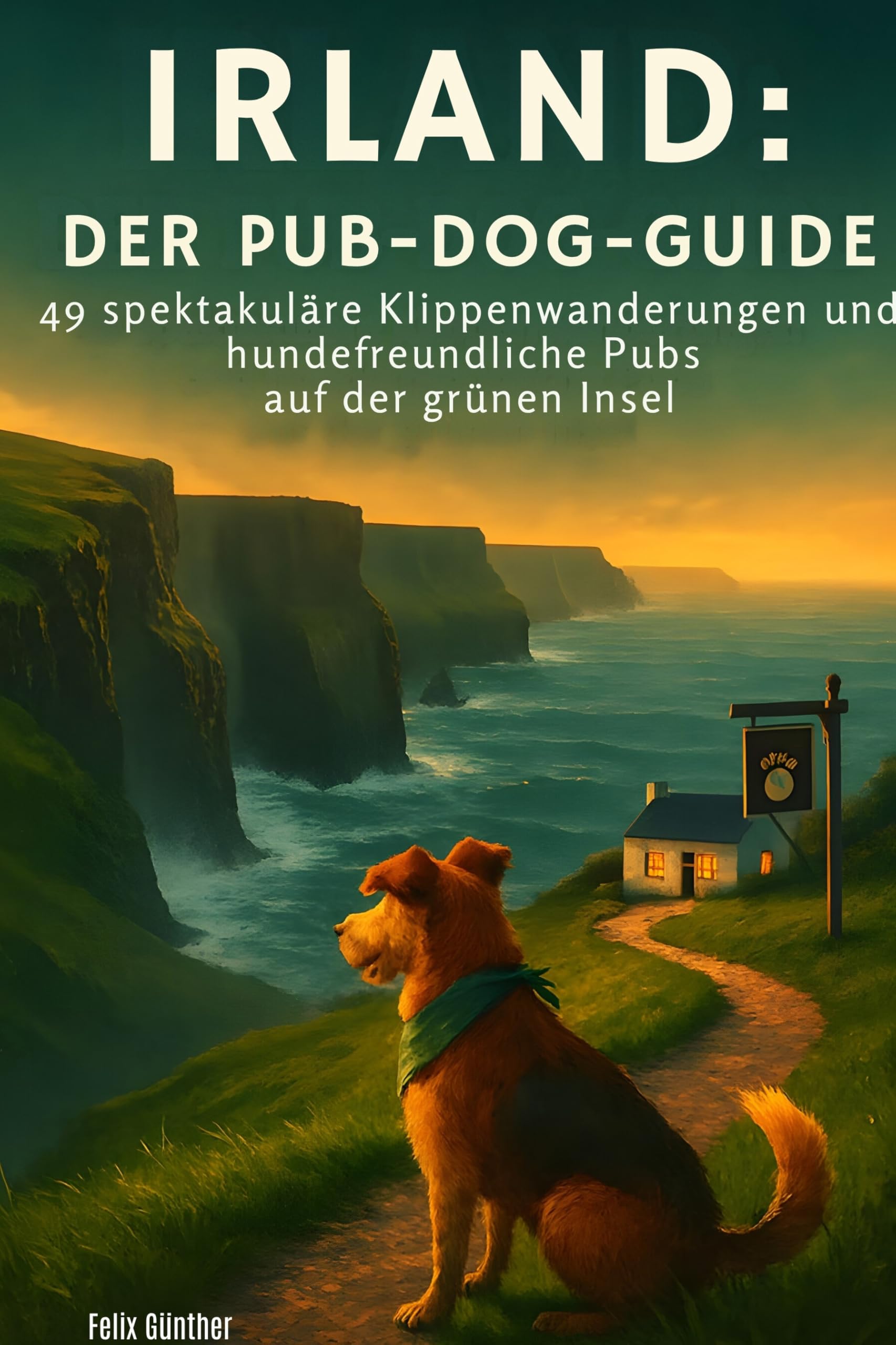 Irland: Der Pub-Dog-Guide: 49 spektakuläre Klippenwanderungen und hundefreundliche Pubs auf der grünen Insel