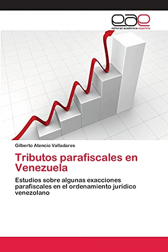 Tributos parafiscales en Venezuela: Estudios sobre algunas exacciones parafiscales en el ordenamiento jurídico venezolano