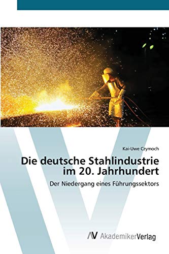 Die deutsche Stahlindustrie im 20. Jahrhundert: Der Niedergang eines Führungssektors