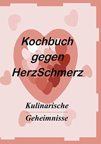 Das Kochbuch gegen Herzschmerz: Kulinarische Geheimnisse