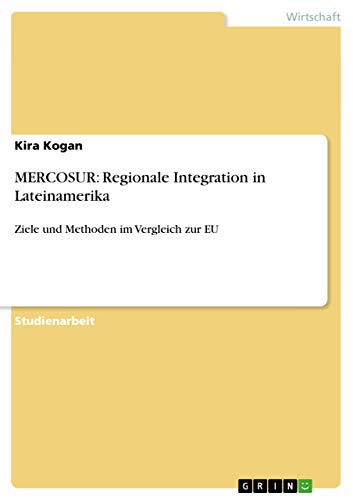 MERCOSUR: Regionale Integration in Lateinamerika: Ziele und Methoden im Vergleich zur EU