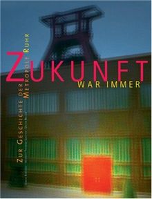 Zukunft war immer. Zur Geschichte der Metropole Ruhr