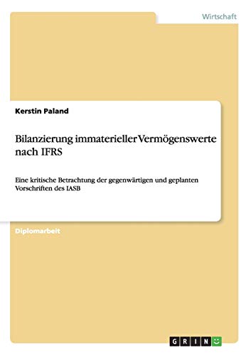 Bilanzierung immaterieller Vermögenswerte nach IFRS: Eine kritische Betrachtung der gegenwärtigen und geplanten Vorschriften des IASB