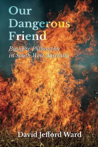 Our Dangerous Friend: Bushfire Philosophy in South West Australia