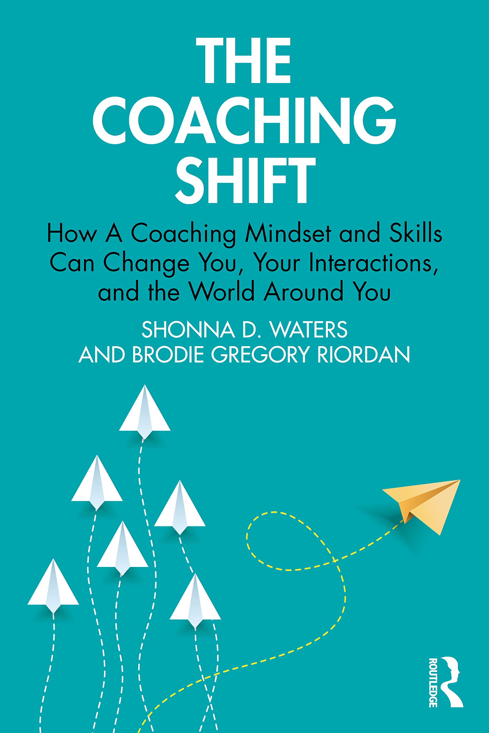 The Coaching Shift: How A Coaching Mindset and Skills Can Change You, Your Interactions, and the World Around You