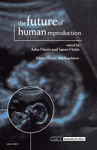 The Future of Human Reproduction: Ethics, Choice, and Regulation (Issues in Biomedical Ethics)