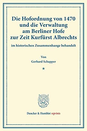 Die Hofordnung von 1470 und die Verwaltung am Berliner Hofe zur Zeit Kurfürst Albrechts: im historischen Zusammenhange behandelt. (Veröffentlichungen ... Brandenburg). (Duncker & Humblot reprints)