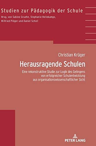 Herausragende Schulen: Eine rekonstruktive Studie zur Logik des Gelingens von erfolgreicher Schulentwicklung aus organisationswissenschaftlicher Sicht (Studien zur Pädagogik der Schule, Band 40)