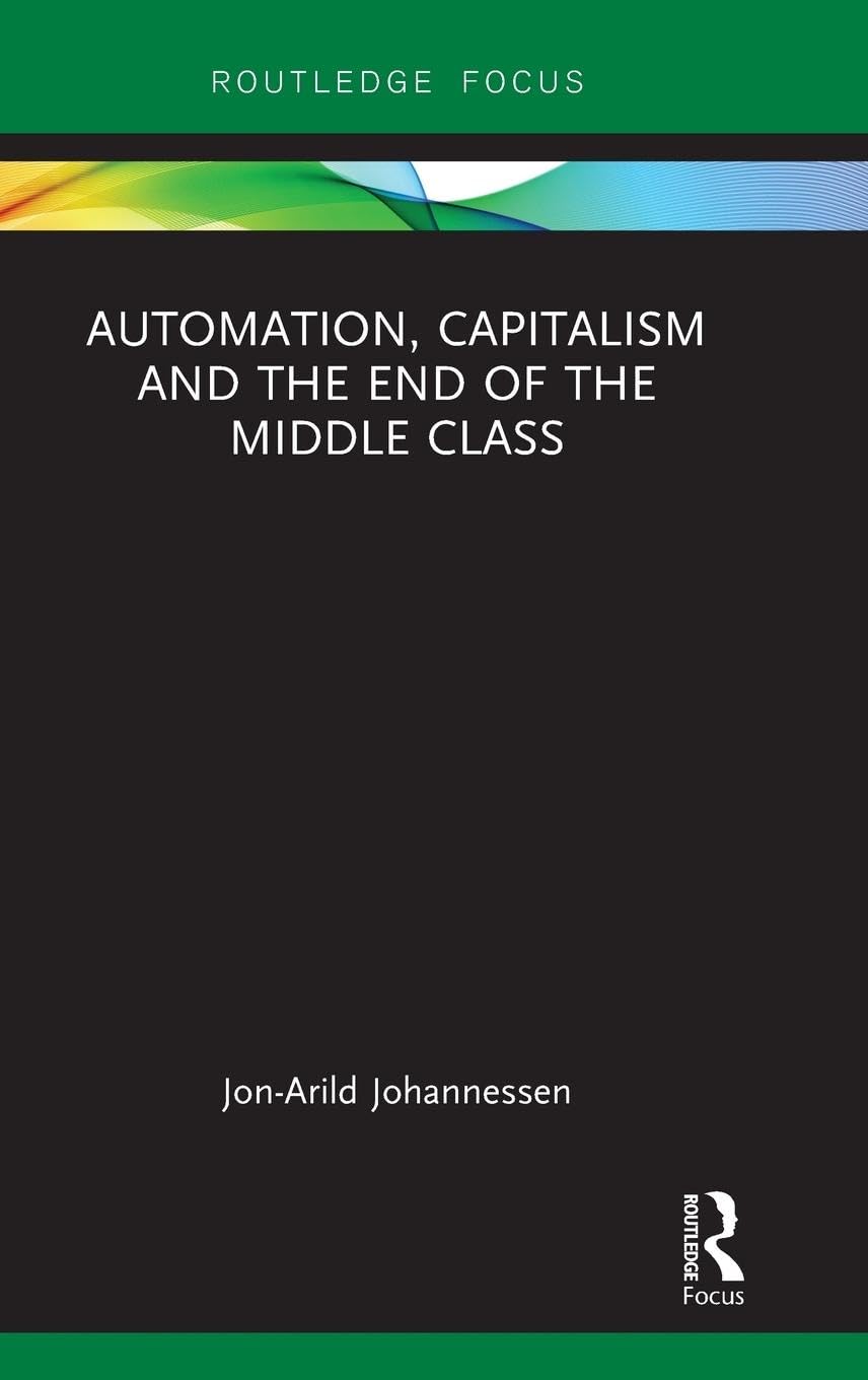 Automation, Capitalism and the End of the Middle Class (Routledge Focus on Economics and Finance)
