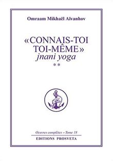 Oeuvres complètes. Vol. 18. Connais-toi toi-même 2 : jnani yoga