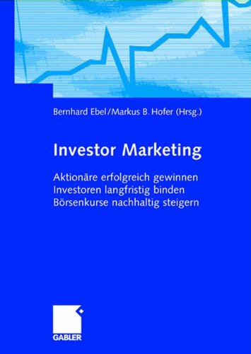 Investor Marketing: Aktionäre erfolgreich gewinnen, Investoren langfristig binden, Börsenkurse nachhaltig steigern