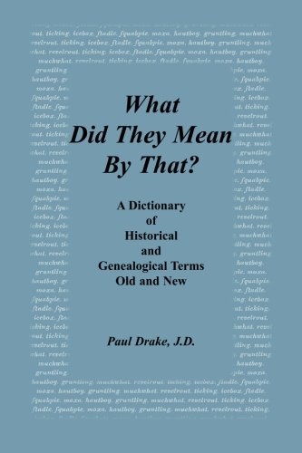 What Did They Mean By That? A Dictionary of Historical and Genealogical Terms, Old and New