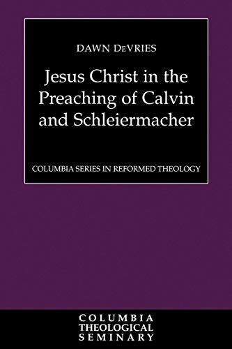 Jesus Christ in the Preaching of Calvin and Schleiermacher (Columbia Reformed Theology)