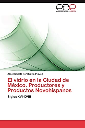 El vidrio en la Ciudad de México. Productores y Productos Novohispanos: Siglos XVI-XVIII