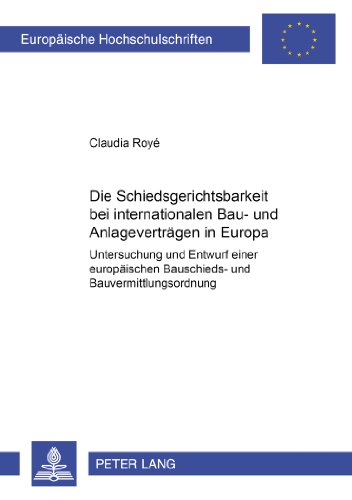 Die Schiedsgerichtsbarkeit bei internationalen Bau- und Anlagenverträgen in Europa: Untersuchung und Entwurf einer europäischen Bauschieds- und ... (Europäische Hochschulschriften - Reihe II)