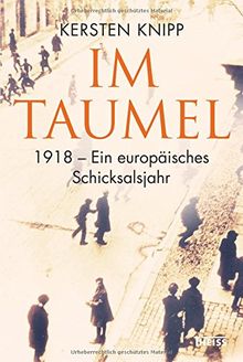 Im Taumel: 1918 - Ein europäisches Schicksalsjahr